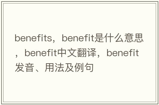 benefits，benefit是什么意思，benefit中文翻譯，benefit發(fā)音、用法及例句