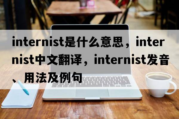 internist是什么意思，internist中文翻譯，internist發(fā)音、用法及例句