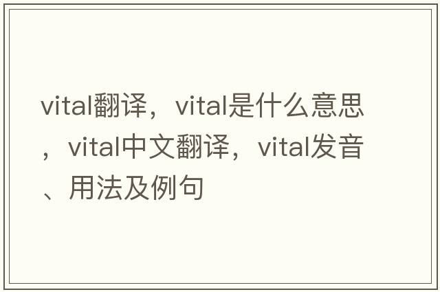 vital翻譯，vital是什么意思，vital中文翻譯，vital發(fā)音、用法及例句