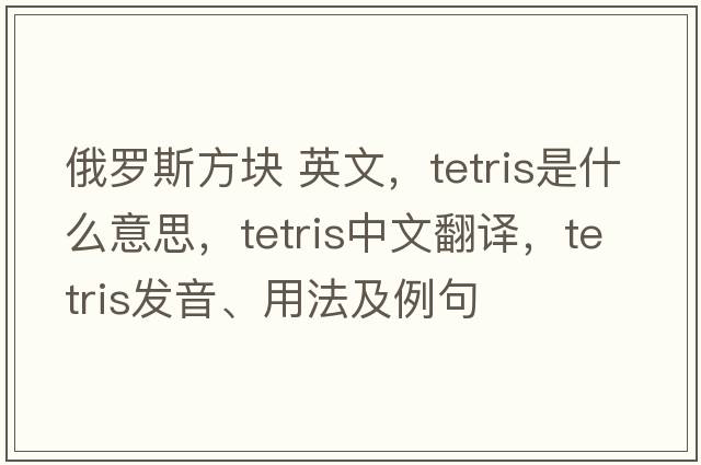 俄羅斯方塊 英文，Tetris是什么意思，Tetris中文翻譯，Tetris發(fā)音、用法及例句