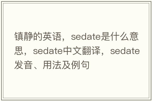 鎮靜的英語(yǔ)，sedate是什么意思，sedate中文翻譯，sedate發(fā)音、用法及例句