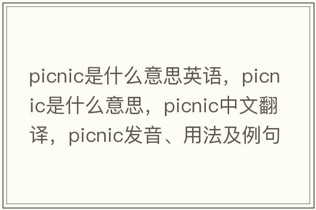 picnic是什么意思英語(yǔ)，picnic是什么意思，picnic中文翻譯，picnic發(fā)音、用法及例句