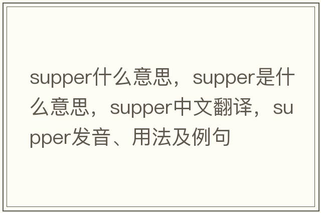 supper什么意思，supper是什么意思，supper中文翻譯，supper發(fā)音、用法及例句