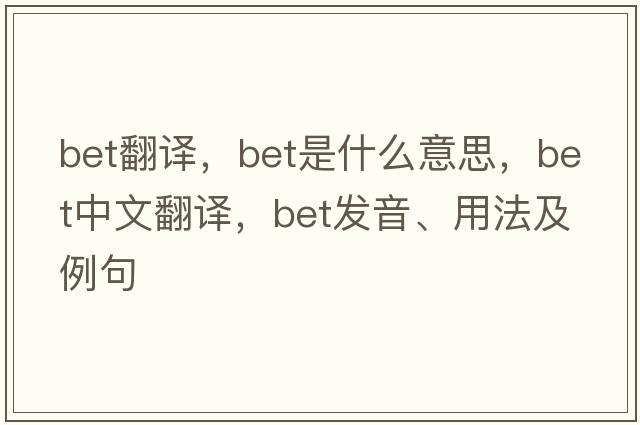 bet翻譯，bet是什么意思，bet中文翻譯，bet發(fā)音、用法及例句