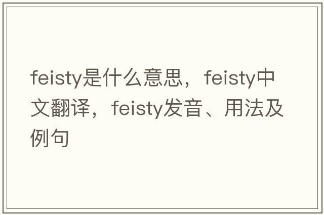 feisty是什么意思，feisty中文翻譯，feisty發(fā)音、用法及例句