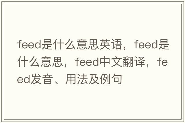 feed是什么意思英語(yǔ)，feed是什么意思，feed中文翻譯，feed發(fā)音、用法及例句