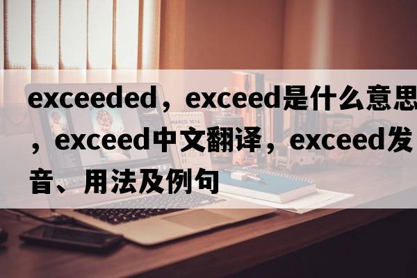 exceeded，exceed是什么意思，exceed中文翻譯，exceed發(fā)音、用法及例句