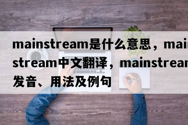 mainstream是什么意思，mainstream中文翻譯，mainstream發(fā)音、用法及例句