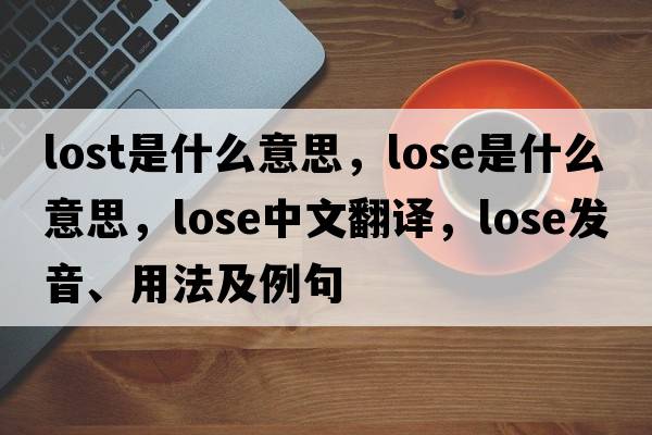 lost是什么意思，lose是什么意思，lose中文翻譯，lose發(fā)音、用法及例句
