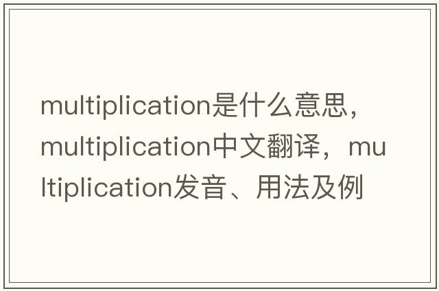 multiplication是什么意思，multiplication中文翻譯，multiplication發(fā)音、用法及例句