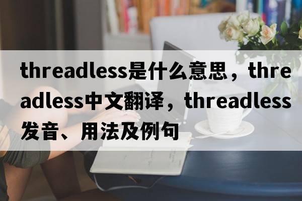 threadless是什么意思，threadless中文翻譯，threadless發(fā)音、用法及例句