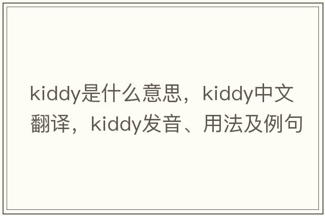 kiddy是什么意思，kiddy中文翻譯，kiddy發(fā)音、用法及例句
