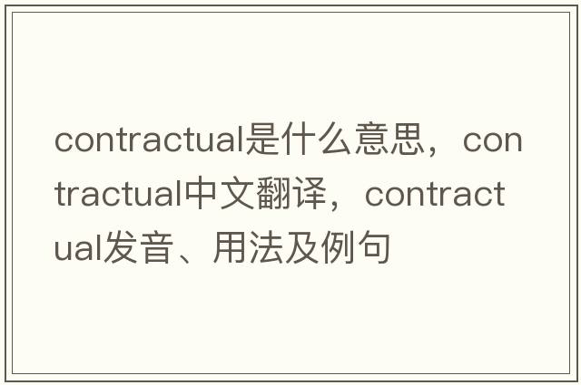 contractual是什么意思，contractual中文翻譯，contractual發(fā)音、用法及例句