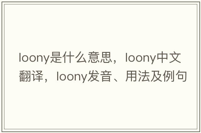 loony是什么意思，loony中文翻譯，loony發(fā)音、用法及例句