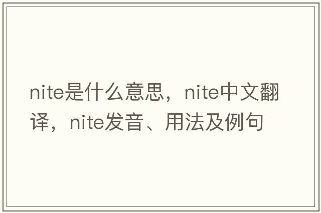 nite是什么意思，nite中文翻譯，nite發(fā)音、用法及例句