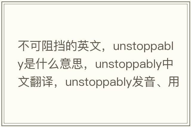不可阻擋的英文，unstoppably是什么意思，unstoppably中文翻譯，unstoppably發(fā)音、用法及例句