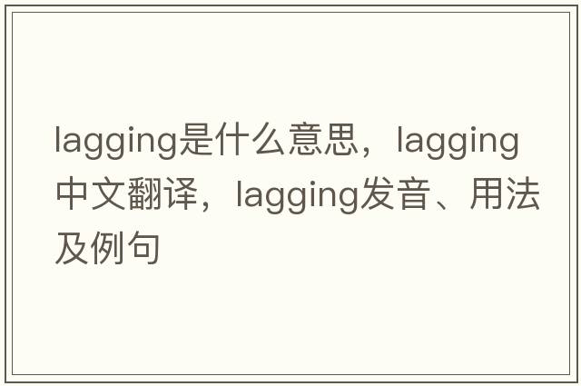 lagging是什么意思，lagging中文翻譯，lagging發(fā)音、用法及例句