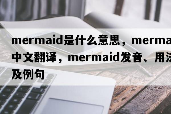 mermaid是什么意思，mermaid中文翻譯，mermaid發(fā)音、用法及例句