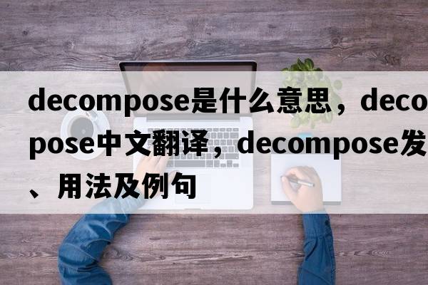 decompose是什么意思，decompose中文翻譯，decompose發(fā)音、用法及例句