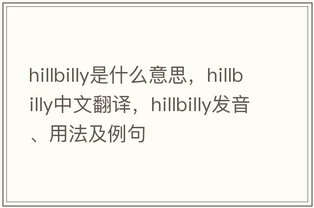 hillbilly是什么意思，hillbilly中文翻譯，hillbilly發(fā)音、用法及例句