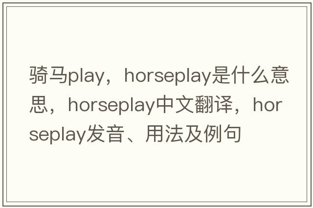 騎馬play，horseplay是什么意思，horseplay中文翻譯，horseplay發(fā)音、用法及例句