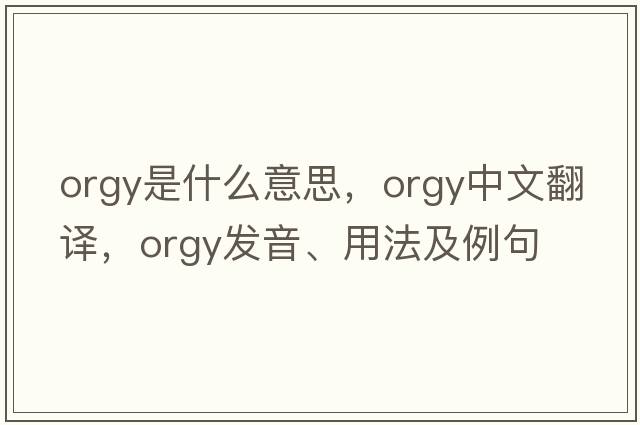 orgy是什么意思，orgy中文翻譯，orgy發(fā)音、用法及例句