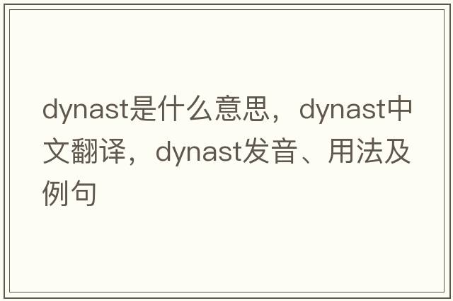 dynast是什么意思，dynast中文翻譯，dynast發(fā)音、用法及例句