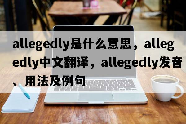 allegedly是什么意思，allegedly中文翻譯，allegedly發(fā)音、用法及例句