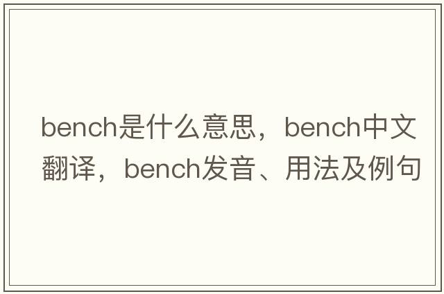 bench是什么意思，bench中文翻譯，bench發(fā)音、用法及例句