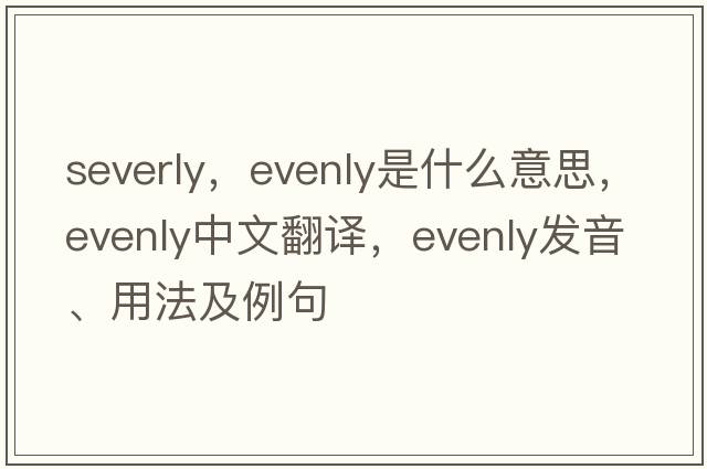 severly，evenly是什么意思，evenly中文翻譯，evenly發(fā)音、用法及例句