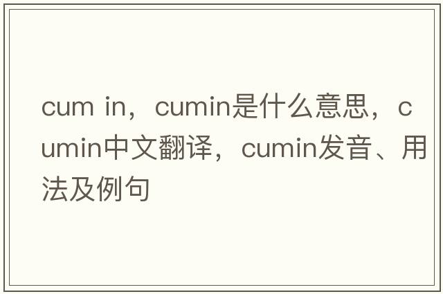 cum in，cumin是什么意思，cumin中文翻譯，cumin發(fā)音、用法及例句
