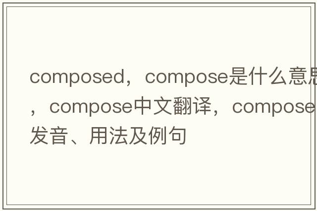 composed，compose是什么意思，compose中文翻譯，compose發(fā)音、用法及例句