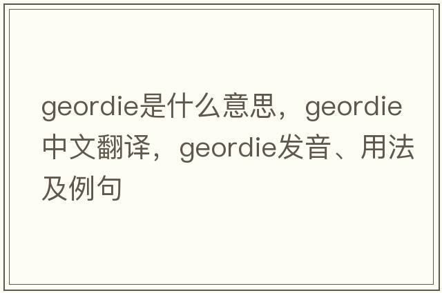 geordie是什么意思，geordie中文翻譯，geordie發(fā)音、用法及例句