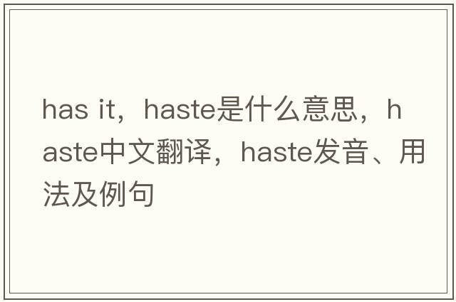 has it，haste是什么意思，haste中文翻譯，haste發(fā)音、用法及例句