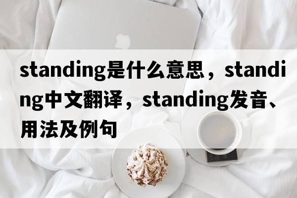 standing是什么意思，standing中文翻譯，standing發(fā)音、用法及例句