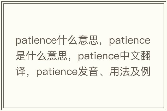 patience什么意思，patience是什么意思，patience中文翻譯，patience發(fā)音、用法及例句