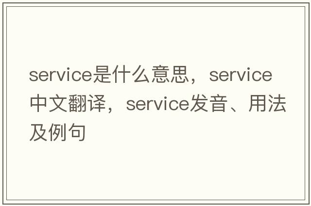 service是什么意思，service中文翻譯，service發(fā)音、用法及例句