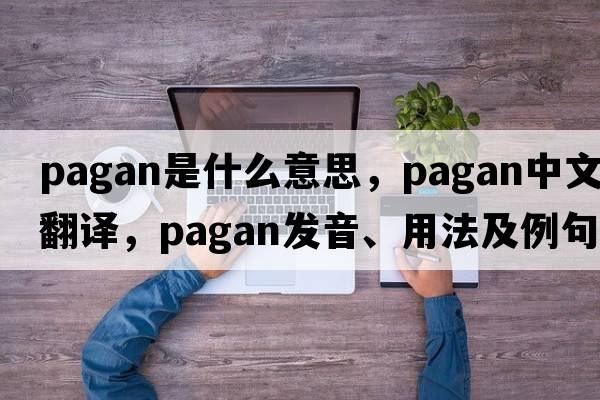 pagan是什么意思，pagan中文翻譯，pagan發(fā)音、用法及例句