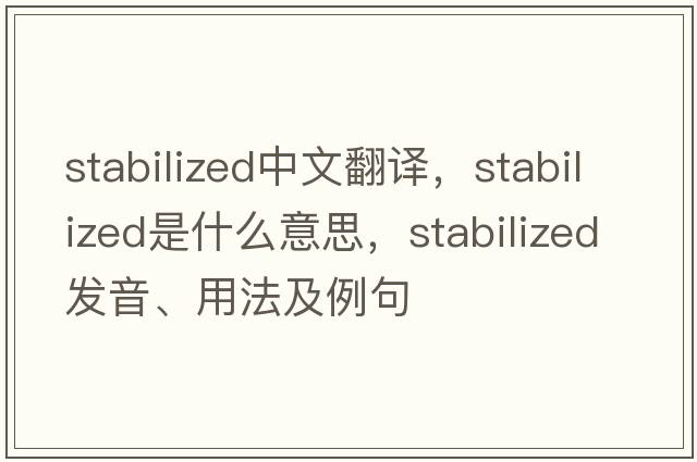stabilized中文翻譯，stabilized是什么意思，stabilized發(fā)音、用法及例句
