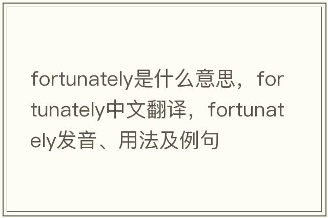 fortunately是什么意思，fortunately中文翻譯，fortunately發(fā)音、用法及例句
