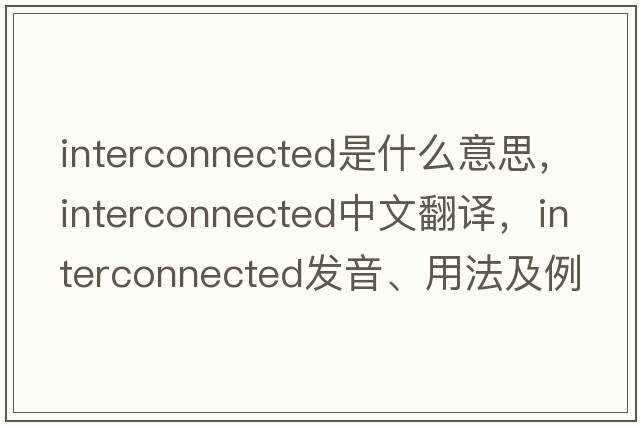 interconnected是什么意思，interconnected中文翻譯，interconnected發(fā)音、用法及例句