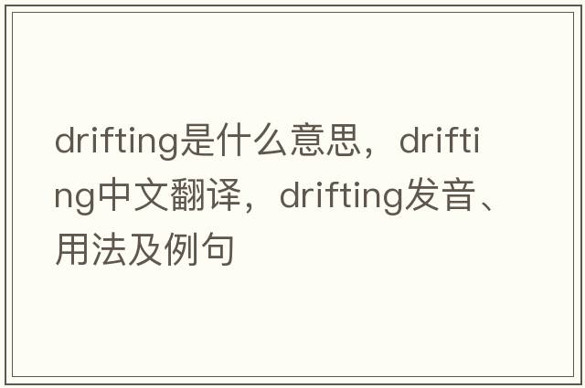drifting是什么意思，drifting中文翻譯，drifting發(fā)音、用法及例句