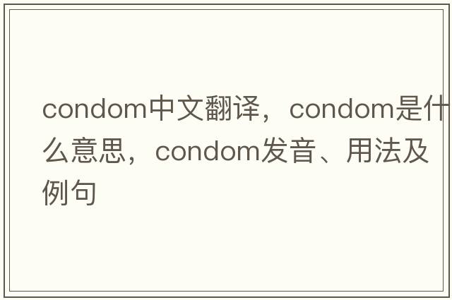 condom中文翻譯，condom是什么意思，condom發(fā)音、用法及例句