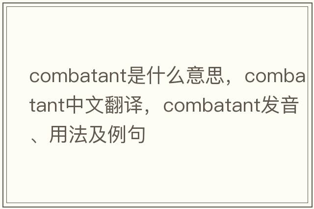 combatant是什么意思，combatant中文翻譯，combatant發(fā)音、用法及例句