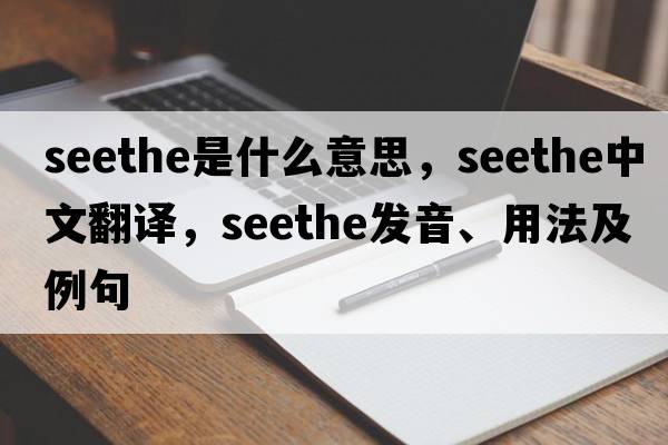 seethe是什么意思，seethe中文翻譯，seethe發(fā)音、用法及例句