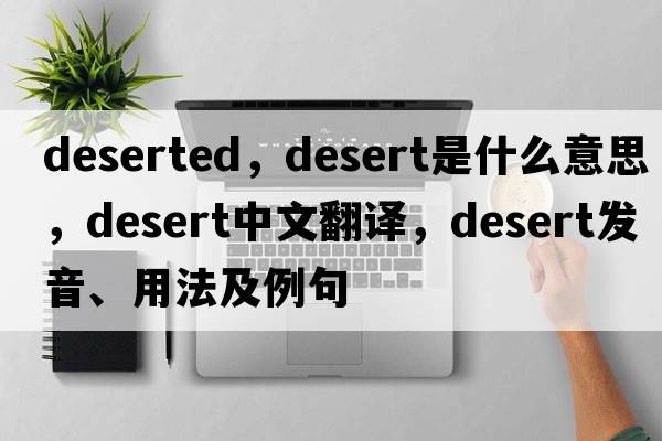 deserted，desert是什么意思，desert中文翻譯，desert發(fā)音、用法及例句