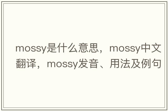 mossy是什么意思，mossy中文翻譯，mossy發(fā)音、用法及例句