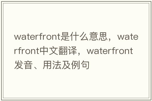 waterfront是什么意思，waterfront中文翻譯，waterfront發(fā)音、用法及例句
