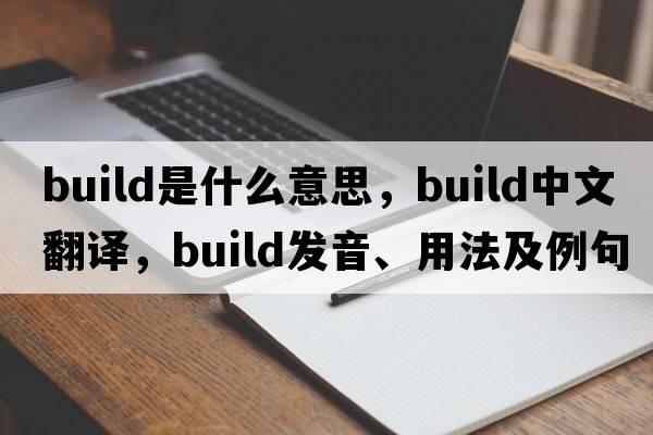 build是什么意思，build中文翻譯，build發(fā)音、用法及例句