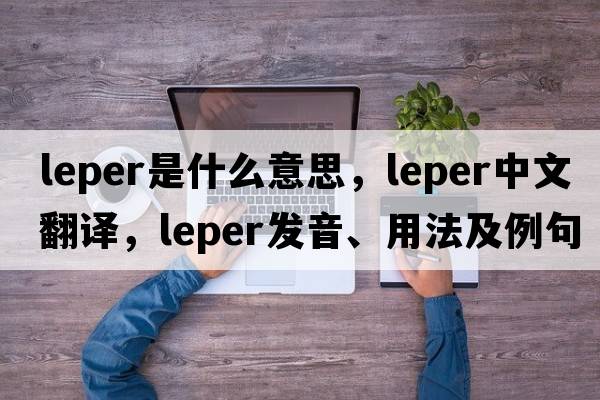 leper是什么意思，leper中文翻譯，leper發(fā)音、用法及例句